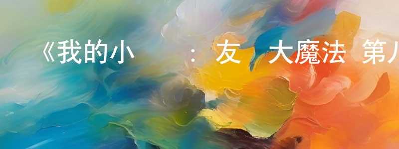 戴逸云的網絡影視資源,《我的小馬駒：友誼大魔法 第八季》詳情介紹_我的小馬駒：友誼大魔法 第八季已完結在線觀看_我的小馬駒：友誼大魔法 第八季迅雷下載_歐美動漫